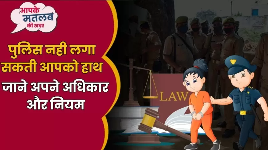 Know your rights: पुलिस नही लगा सकती आपको हाथ जानें अपने अधिकार और नियम