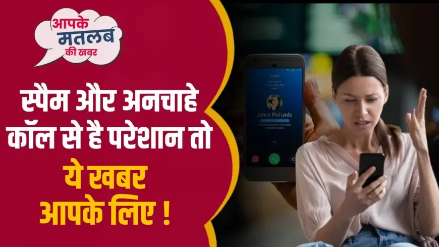 Spam Calls: स्पैम और अनचाहे कॉल से है परेशान हो ये खबर आपके लिए !