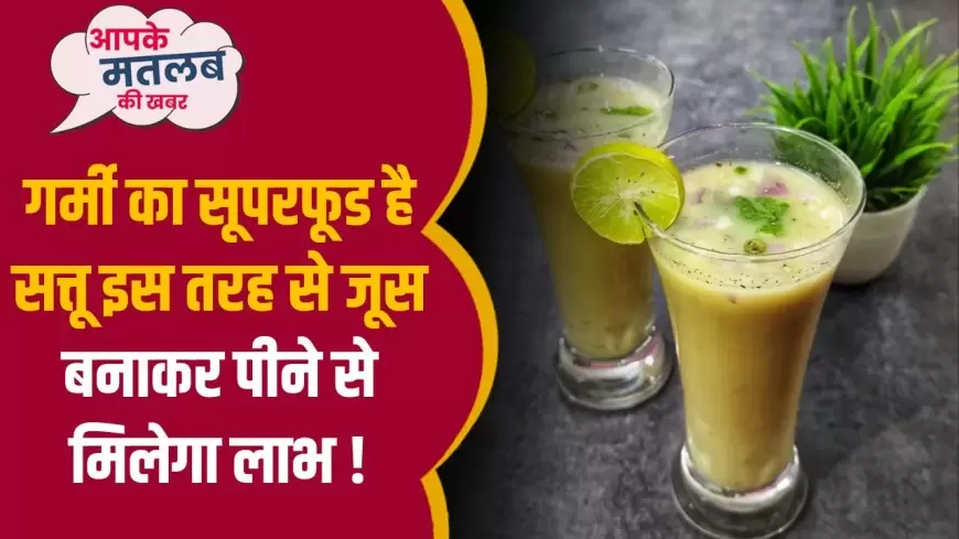 Benefits of Sattu Sharbat: गर्मी का सुपरफूड है सत्तू इस तरह से जूस बनाकर पीने से मिलेगा लाभ !