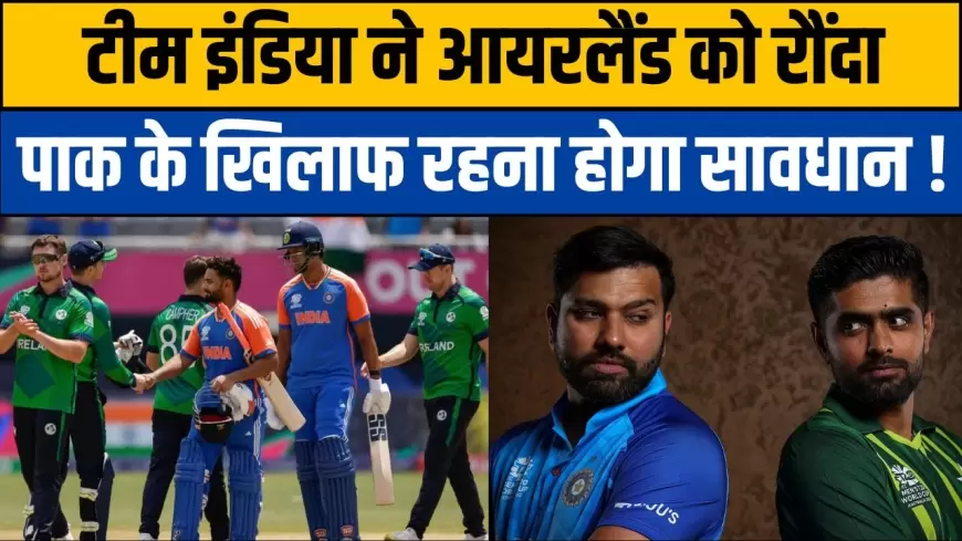 T20 world cup: टीम इंडिया ने आयरलैंड को रौंदा, पाकिस्तान के खिलाफ रहना होगा सावधान