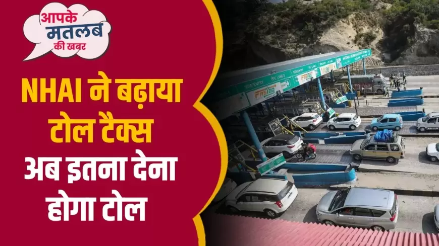 Toll Tax: NHAI ने बढ़ाया टोल टैक्स, अब देना होगा इतना टोल !