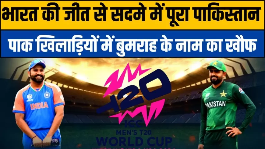 T20 world cup: भारत की जीत से सदमे में पूरा पाकिस्तान, पाक खिलाड़ियों में बुमराह के नाम का खौफ