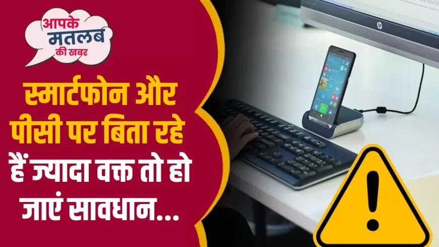 Smartphone disadvantage: स्मार्ट फोन और पीसी पर बिता रहे है ज्यादा समय तो हो जाएं सावधान!