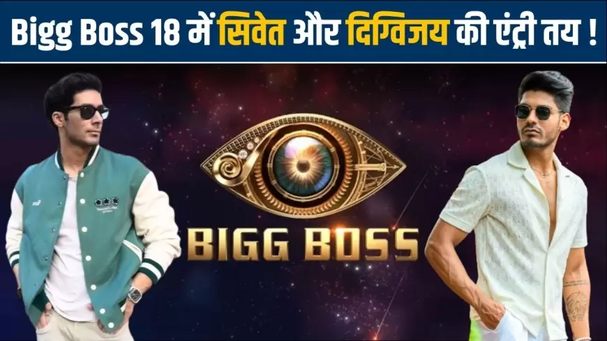 Bigg Boss 18 update:बिग बॉस 18 में श्वेत और दिग्विजय की एंट्री तय!