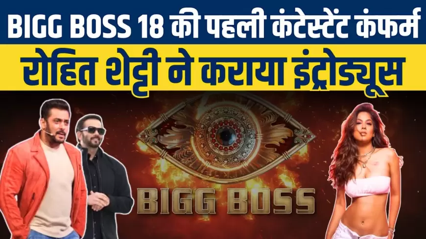 Bigg Boss 18 CONFIRMED CONTESTANTS:बिग बॉस 18 की पहली कंटेस्टेंट कंफर्म, रोहित शेट्टी ने किया खुलासा